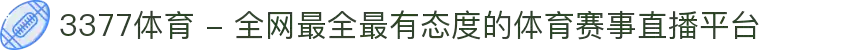 3377体育 - 全网最全最有态度的体育赛事直播平台