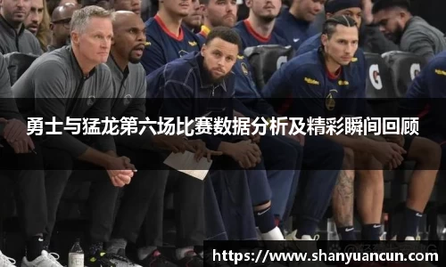 勇士与猛龙第六场比赛数据分析及精彩瞬间回顾